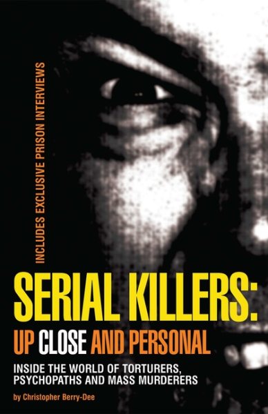 Serial Killers: Up Close and Personal: Inside the World of Torturers, Psychopaths, and Mass Murderers cover