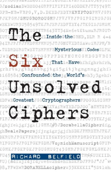 The Six Unsolved Ciphers: Inside the Mysterious Codes That Have Confounded the World's Greatest Cryptographers cover