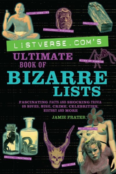 Listverse.com's Ultimate Book of Bizarre Lists: Fascinating Facts and Shocking Trivia on Movies, Music, Crime, Celebrities, History, and More