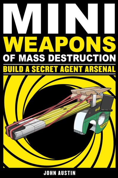 Mini Weapons of Mass Destruction: Build a Secret Agent Arsenal (2) cover