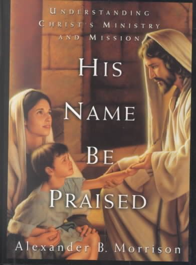 His Name Be Praised: Understanding Christ's Ministry and Mission cover