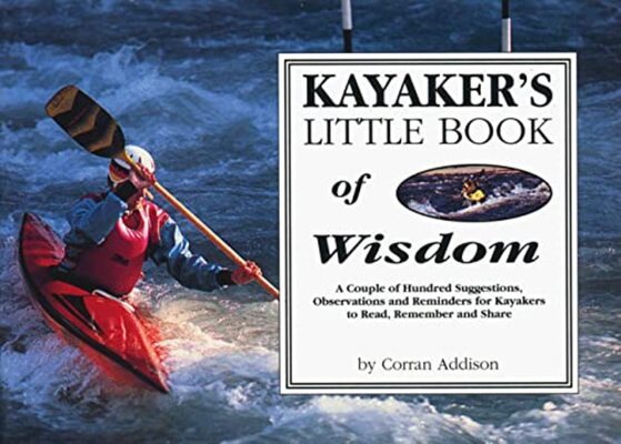Kayaker's Little Book of Wisdom: A Couple Hundred Suggestions, Observations, and Reminders for Kayakers to Read, Remember, and Share