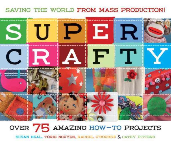 Super Crafty: Over 75 Amazing How-To Projects cover