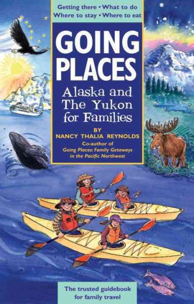 Going Places: Alaska and The Yukon for Families: Getting There, What to Do, Where to Stay, Where to Eat