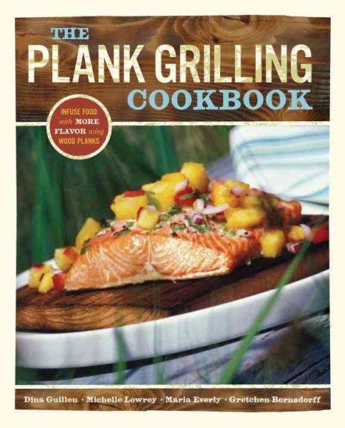 The Plank Grilling Cookbook: Infuse Food with More Flavor Using Wood Planks cover