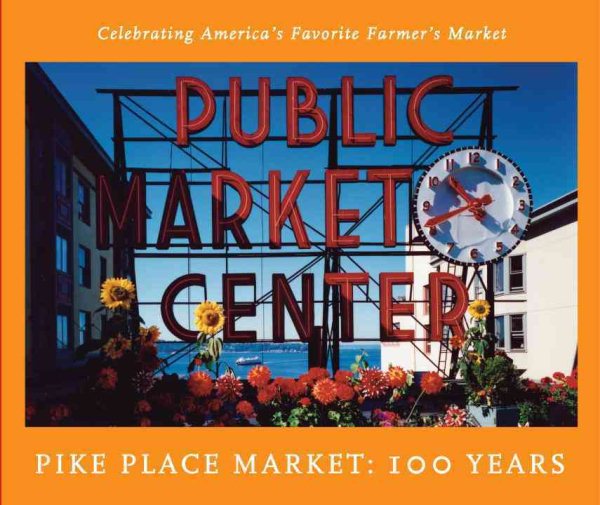 The Pike Place Market: 100 Years: Celebrating America's Favorite Farmer's Market cover
