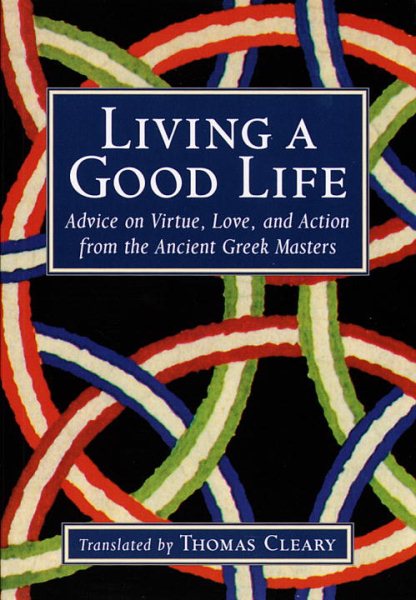 Living a Good Life: Advice on Virtue, Love, and Action from the Ancient Greek Masters cover