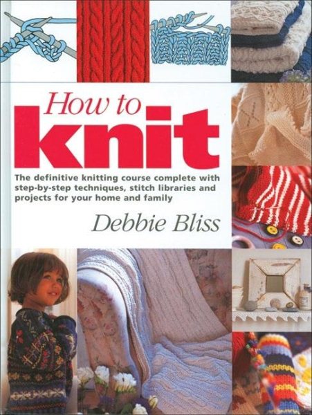 How to Knit: The Definitive Knitting Course Complete with Step-by-Step Techniques, Stitch Library, and Projects for Your Home and Family cover