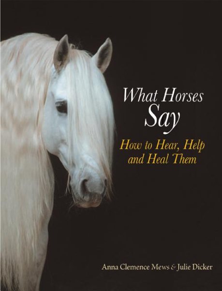 What Horses Say: How to Hear, Help and Heal Them cover