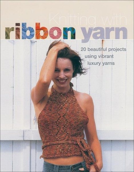 Knitting with Ribbon Yarn: 28 Beautiful Projects Using Vibrant Luxury Yarn