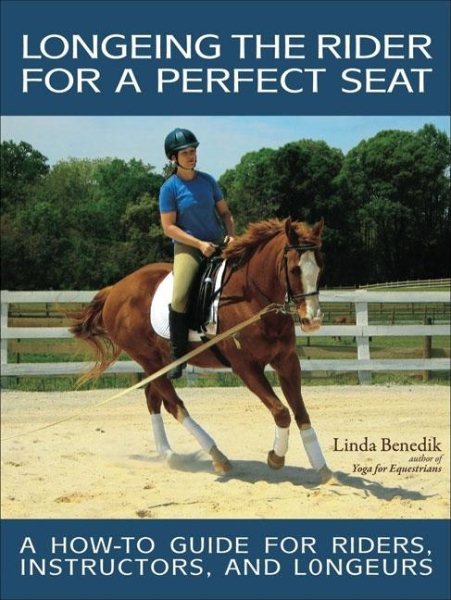 Longeing the Rider for a Perfect Seat: A How-to Guide for Riders, Instructors, and Longeurs