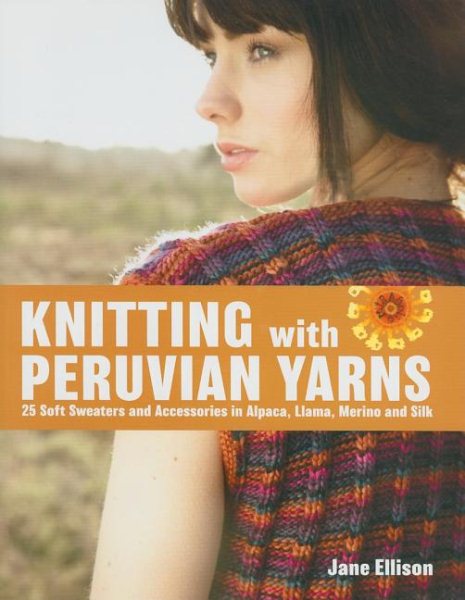 Knitting with Peruvian Yarns: 25 Soft Sweaters and Accessories in Alpaca, Llama, Merino and Silk cover