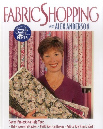 Fabric Shopping with Alex Anderson: Seven Projects to Help You: ¥ Make Successful Choices ¥ Build Your Confidence ¥ Add to Your Fabric Stash cover