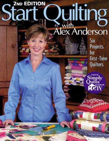 Start Quilting with Alex Anderson: Six Projects for First-Time Quilters, 2nd Edition cover