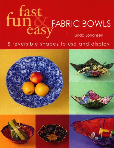 Fast, Fun & Easy Fabric Bowls: 5 Reversible Shapes to Use & Display cover