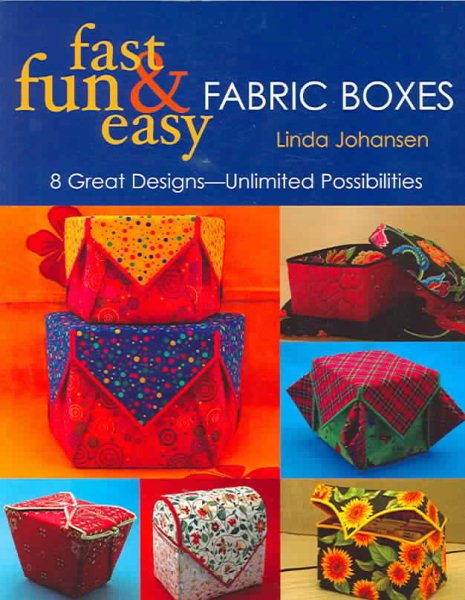 Fast, Fun & Easy Fabric Boxes: 8 Great Designs-Unlimited Possibilities
