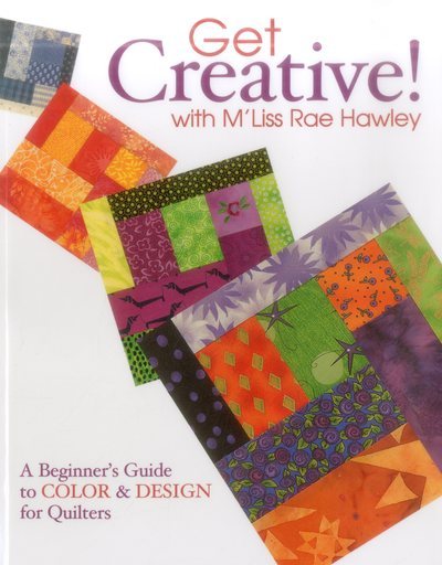 Get Creative! with M'Liss Rae Hawley: A Beginner's Guide to Color and Design for Quilters cover