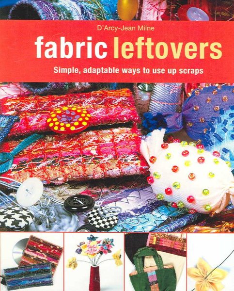Fabric Leftovers: Simple, Adaptable Ways to Use Up Scraps cover