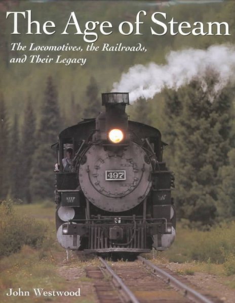 The Age of Steam: The Locomotives, the Railroads, and Their Legacy cover