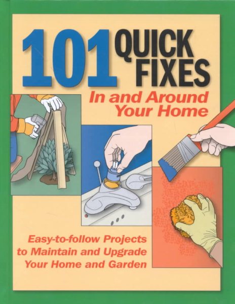 101 Quick Fixes in and Around Your Home: Easy-To-Follow Projects to Maintain and Upgrade Your Home and Garden cover