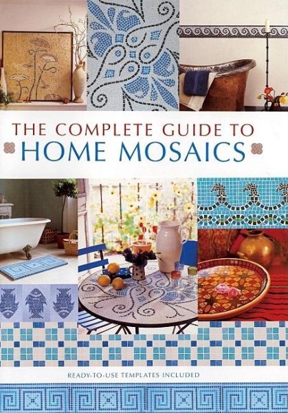 The Complete Guide to Home Mosaics: Ready-To-Use Templates Included cover