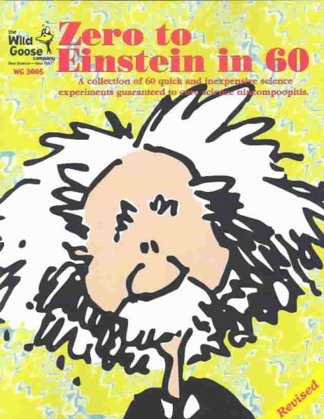 Zero to Einstein in 60: A Collection of 60 Quick and Inexpensive Science Experiments Guaranteed to Cure Scientific Nincompoopitis (Wild Goose Series) cover