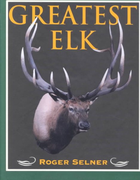 Greatest Elk: A Complete Historical and Illustrated Record of North America's Biggest Elk cover