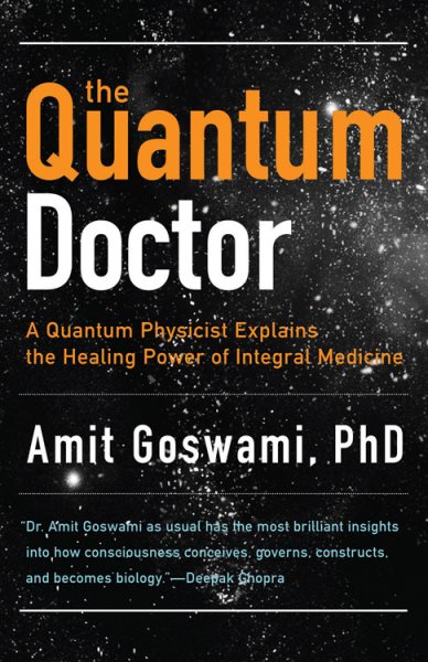 The Quantum Doctor: A Quantum Physicist Explains the Healing Power of Integral Medicine