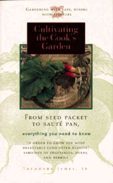 Cultivating the Cook's Garden: Deliciously Fresh Things to Eat, Just Outside Your Kitchen Door