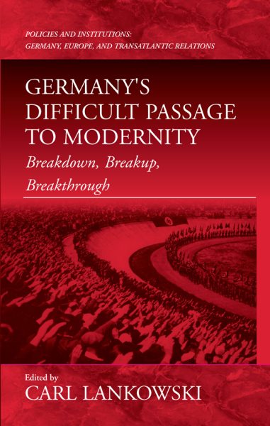 Germany's Difficult Passage to Modernity: Breakdown, Breakup, Breakthrough (Policies and Institutions: Germany, Europe, and Transatlantic Relations, 4) cover