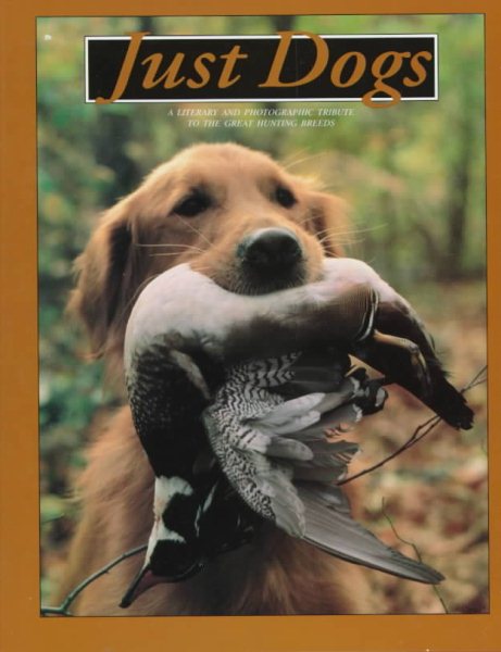 Just Dogs: A Literary and Photographic Tribute to the Great Hunting Breeds (Just (Willow Creek)) cover