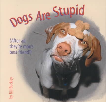 Dogs Are Stupid : (After All, They're Man's Best Friend!)