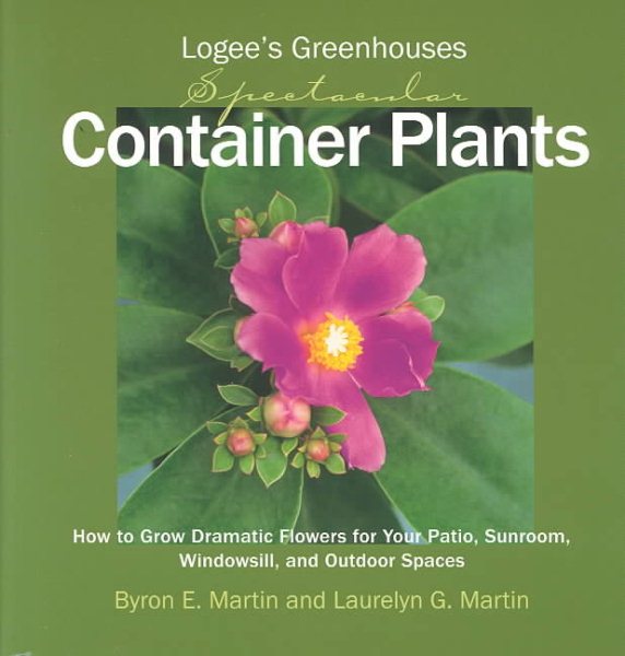 Logee's Greenhouses Spectacular Container Plants: How to Grow Dramatic Flowers for Your Patio, Sunroom, Windowsill, and Outdoor Spaces cover
