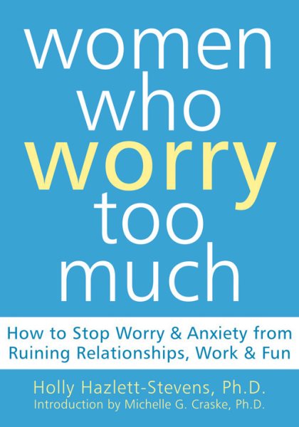 Women Who Worry Too Much: How to Stop Worry and Anxiety from Ruining Relationships, Work, and Fun cover