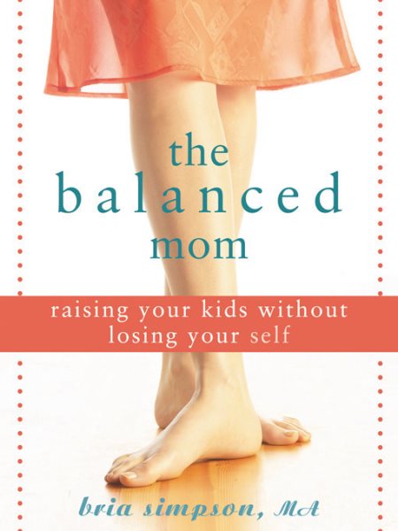 The Balanced Mom: Raising Your Kids Without Losing Your Self cover