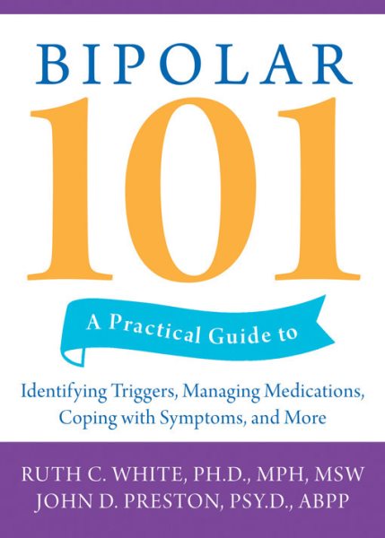 Bipolar 101: A Practical Guide to Identifying Triggers, Managing Medications, Coping with Symptoms, and More cover