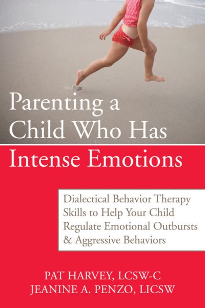 Parenting a Child Who Has Intense Emotions: Dialectical Behavior Therapy Skills to Help Your Child Regulate Emotional Outbursts and Aggressive Behavio cover