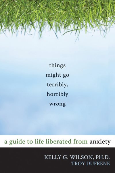 Things Might Go Terribly, Horribly Wrong: A Guide to Life Liberated from Anxiety cover