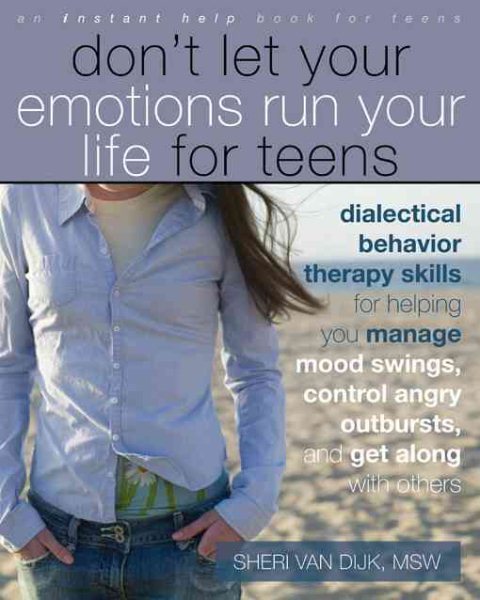 Don't Let Your Emotions Run Your Life for Teens: Dialectical Behavior Therapy Skills for Helping You Manage Mood Swings, Control Angry Outbursts, and Get Along with Others cover