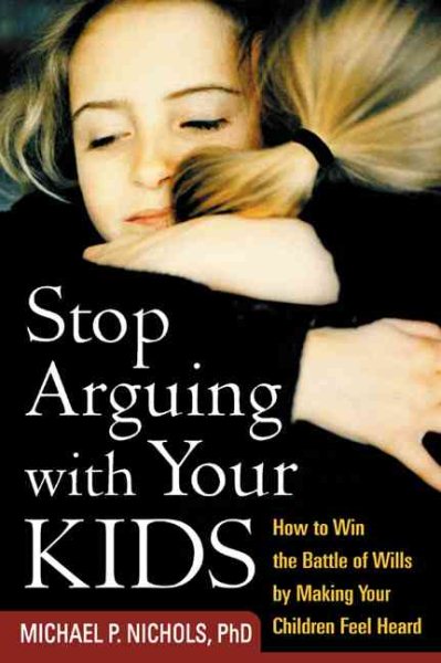 Stop Arguing with Your Kids: How to Win the Battle of Wills by Making Your Children Feel Heard cover