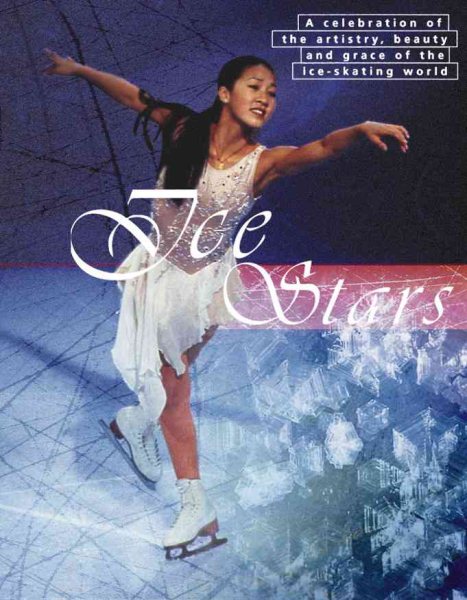 Ice Stars: A Celebration of the Artistry, Beauty, and Grace of the Ice Skating World cover