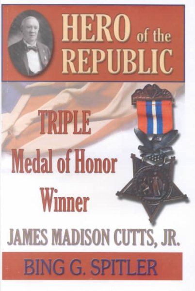 Hero of the Republic: The Biography of Triple Medal of Honor Winner, James Madison Cutts, Jr. cover