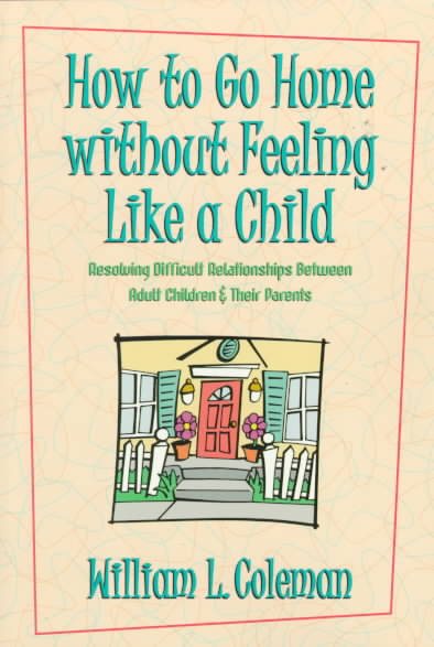 How to Go Home Without Feeling Like a Child: Resolving Difficult Relationships Between Adult Children & Their Parents cover