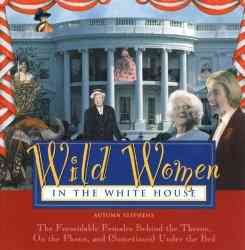 Wild Women In The White House: The Formidable Females Behind the Throne, On the Phone, and (Sometimes) Under the Bed (Wild Women Series) cover