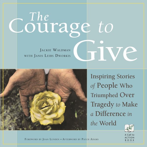 The Courage to Give: Inspiring Stories of People Who Triumphed over Tragedy to Make a Difference in the World cover