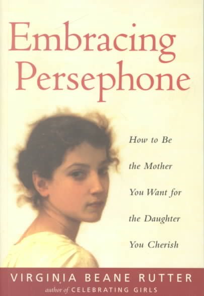 Embracing Persephone: How to Be the Mother You Want for the Daughter You Cherish