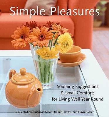 Simple Pleasures: Soothing Suggestions and Small Comforts for Living Well Year Round