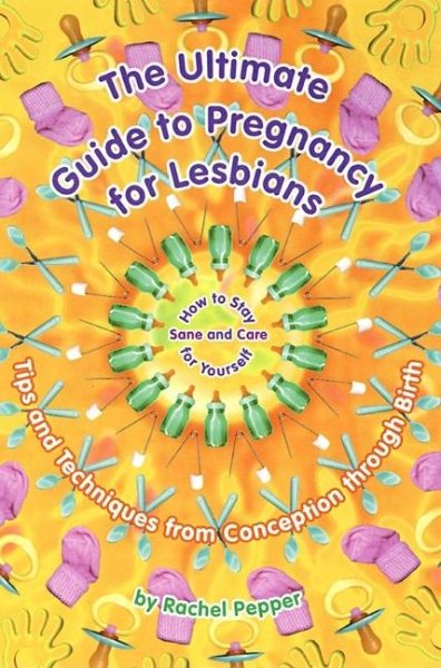 The Ultimate Guide to Pregnancy for Lesbians: Tips and Techniques from Conception Through Birth: How to Stay Sane and Take Care of Yourself cover