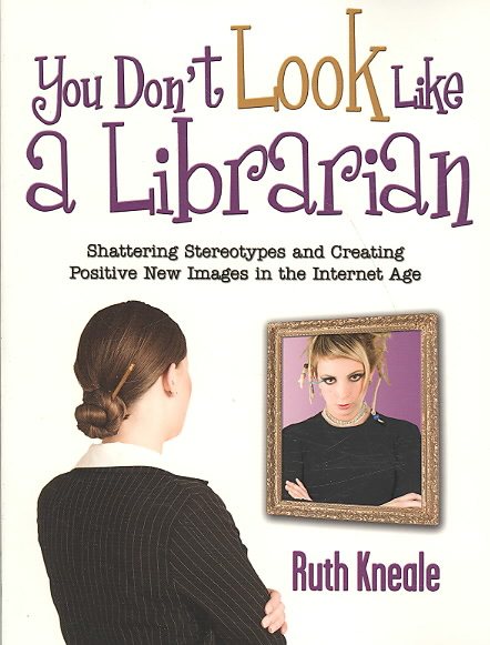 You Don't Look Like a Librarian: Shattering Stereotypes and Creating Positive New Images in the Internet Age cover