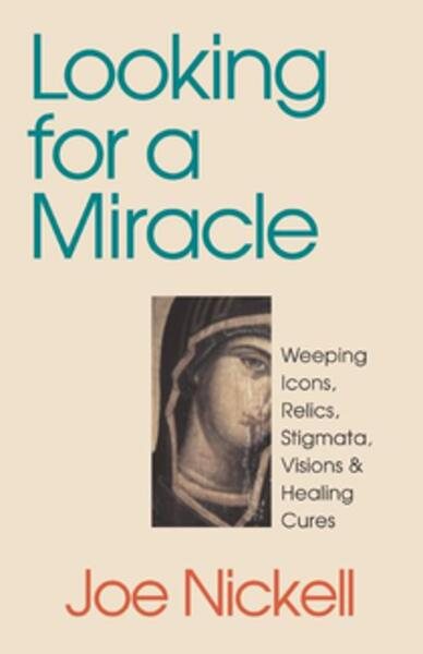 Looking for a Miracle: Weeping Icons, Relics, Stigmata, Visions & Healing Cures cover
